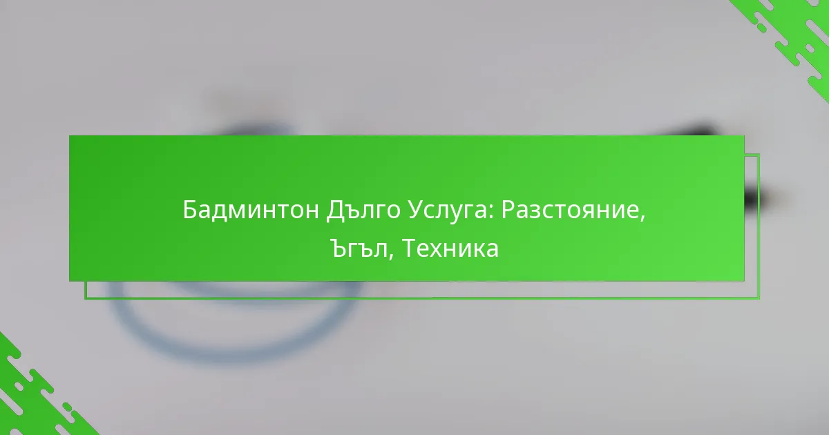 Бадминтон Дълго Услуга: Разстояние, Ъгъл, Техника