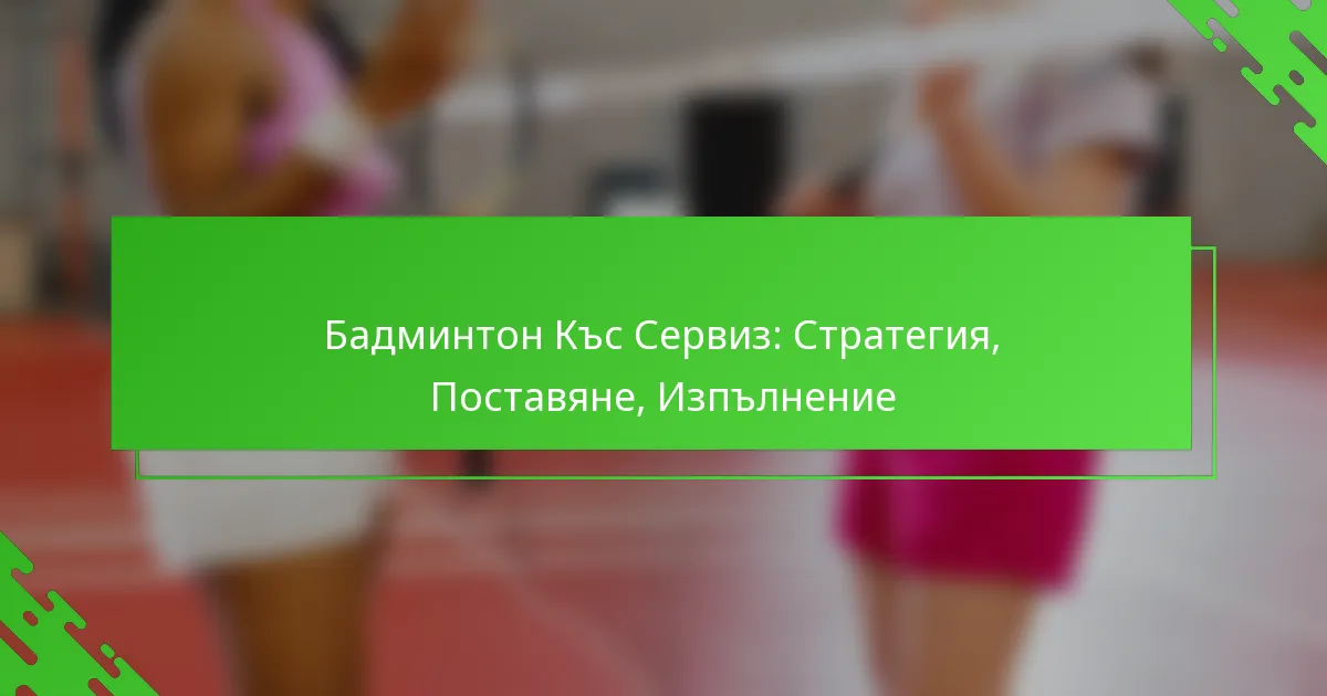 Бадминтон Къс Сервиз: Стратегия, Поставяне, Изпълнение
