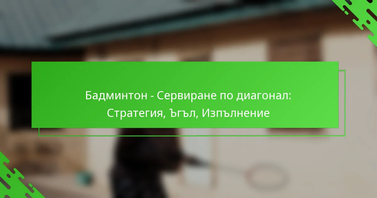 Бадминтон – Сервиране по диагонал: Стратегия, Ъгъл, Изпълнение