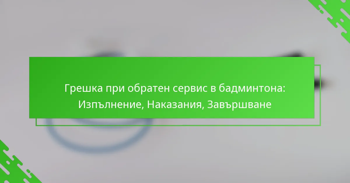 Грешка при обратен сервис в бадминтона: Изпълнение, Наказания, Завършване