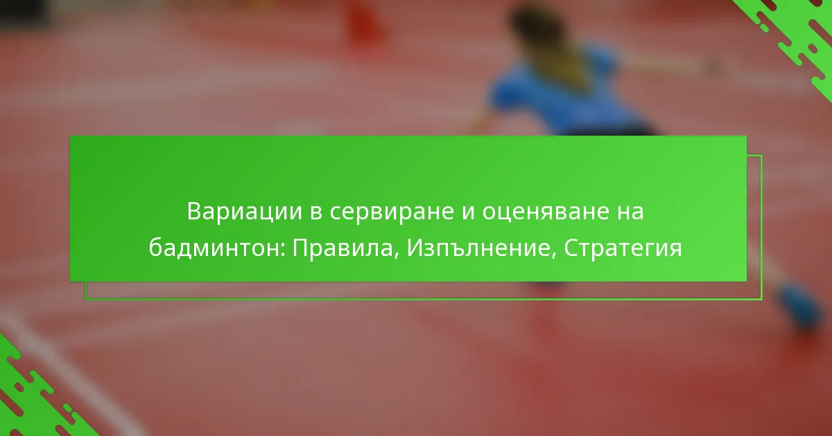 Вариации в сервиране и оценяване на бадминтон: Правила, Изпълнение, Стратегия
