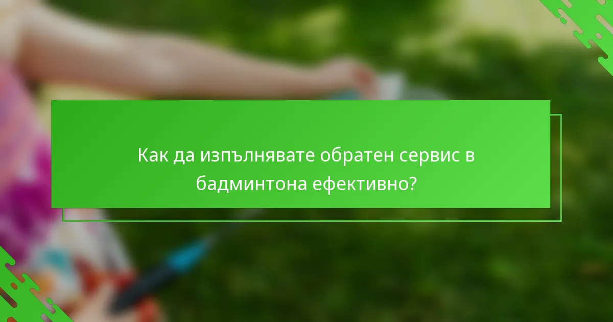 Как да изпълнявате обратен сервис в бадминтона ефективно?