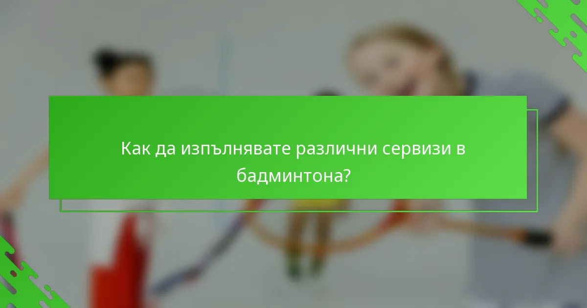 Как да изпълнявате различни сервизи в бадминтона?