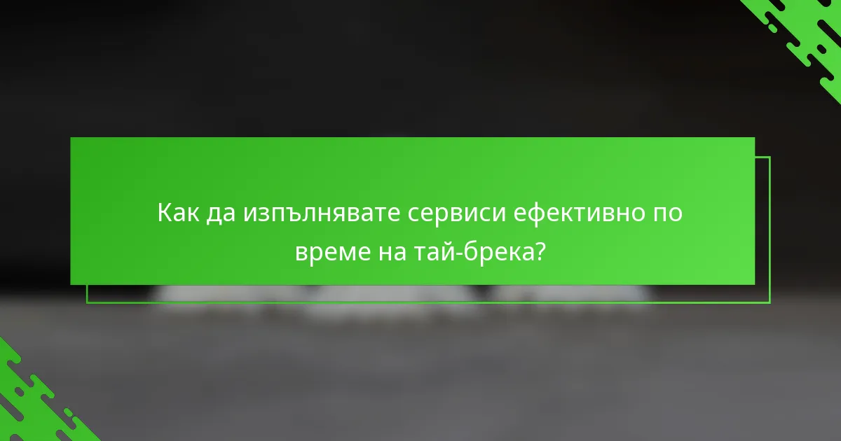 Как да изпълнявате сервиси ефективно по време на тай-брека?