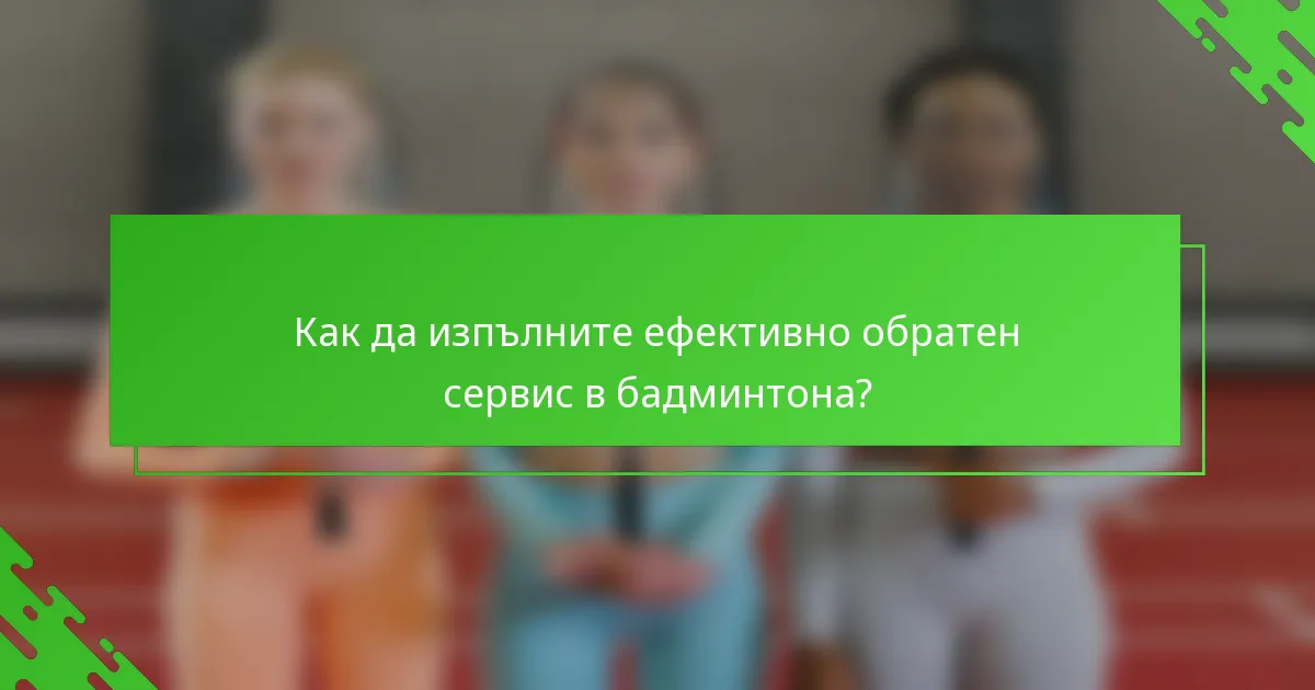 Как да изпълните ефективно обратен сервис в бадминтона?