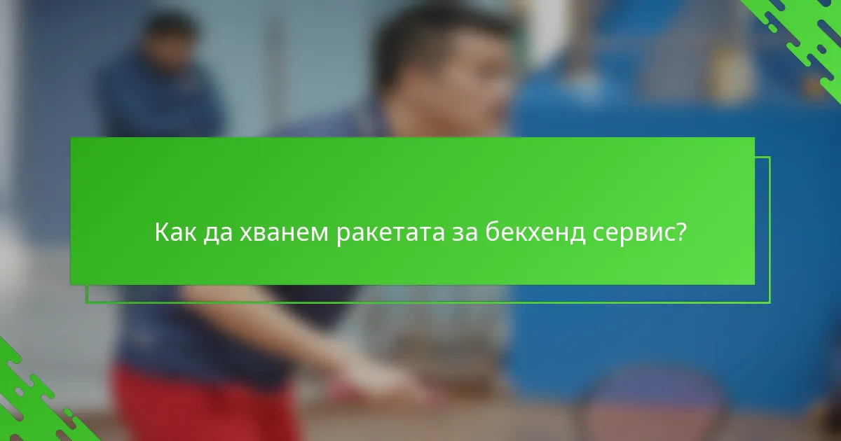 Как да хванем ракетата за бекхенд сервис?