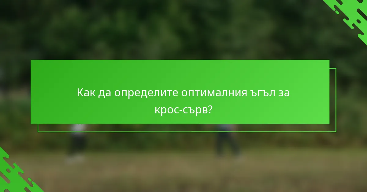 Как да определите оптималния ъгъл за крос-сърв?