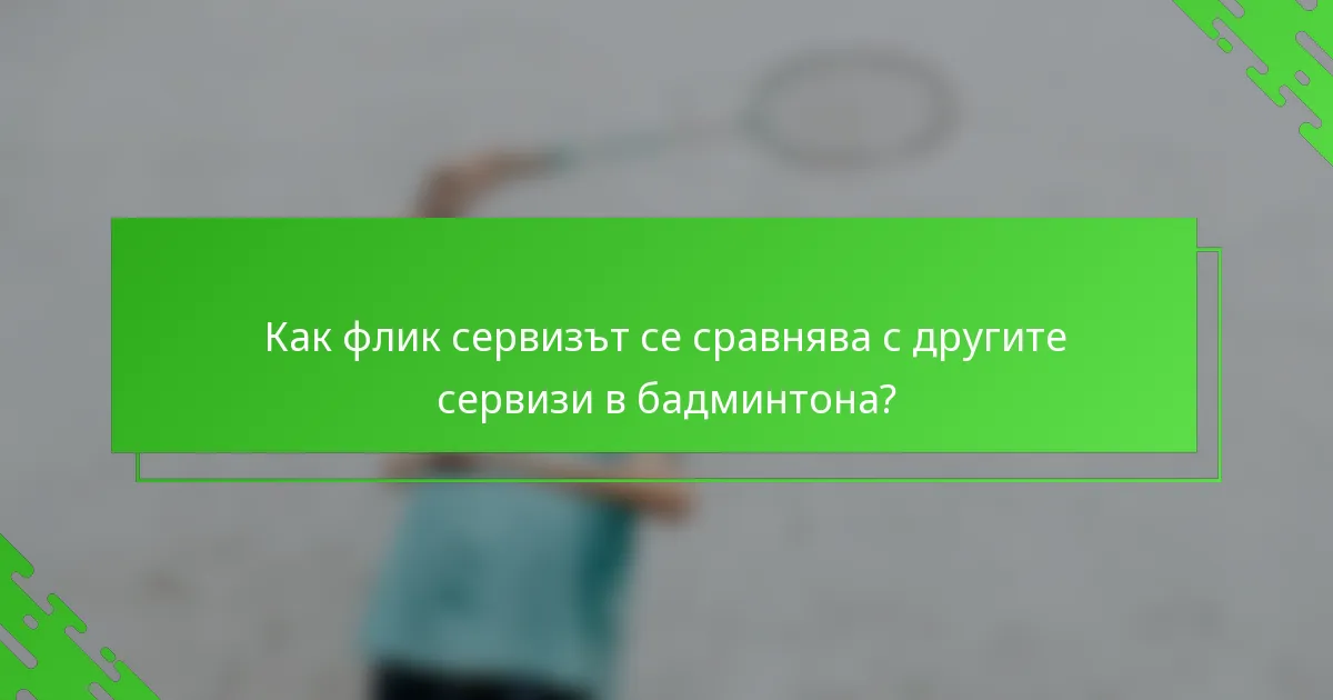 Как флик сервизът се сравнява с другите сервизи в бадминтона?