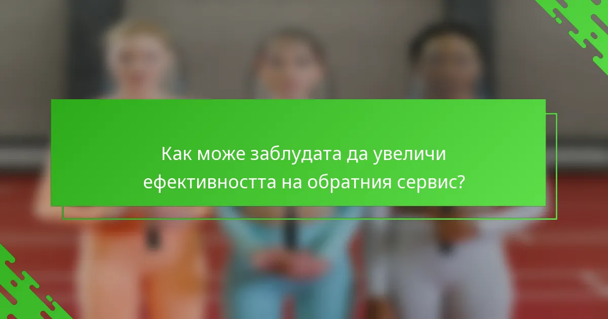 Как може заблудата да увеличи ефективността на обратния сервис?