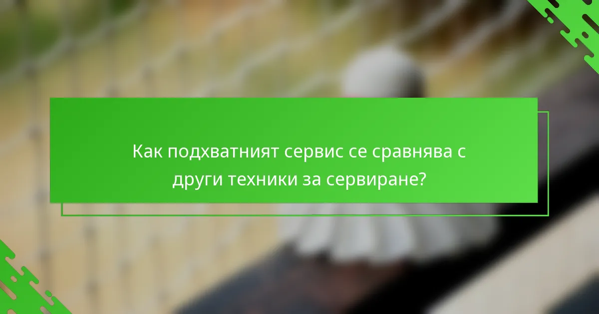 Как подхватният сервис се сравнява с други техники за сервиране?