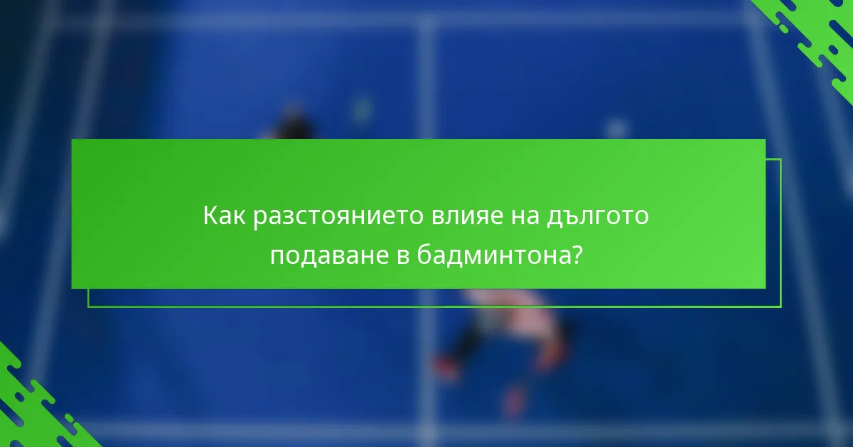 Как разстоянието влияе на дългото подаване в бадминтона?