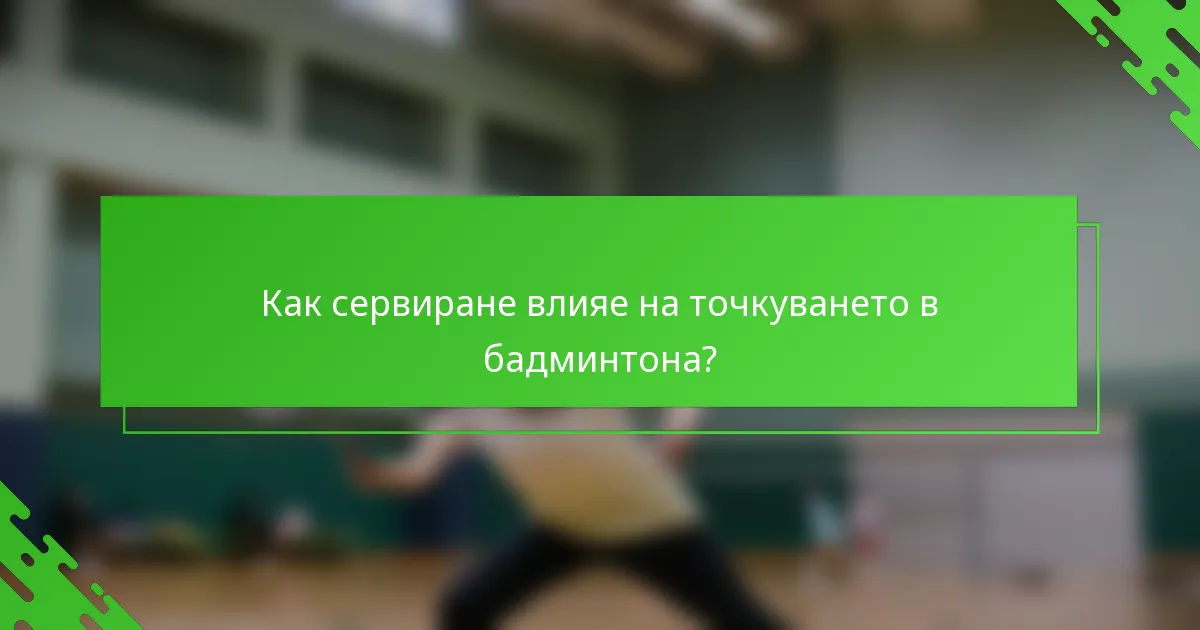 Как сервиране влияе на точкуването в бадминтона?