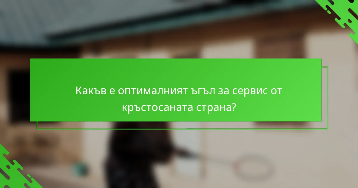 Какъв е оптималният ъгъл за сервис от кръстосаната страна?