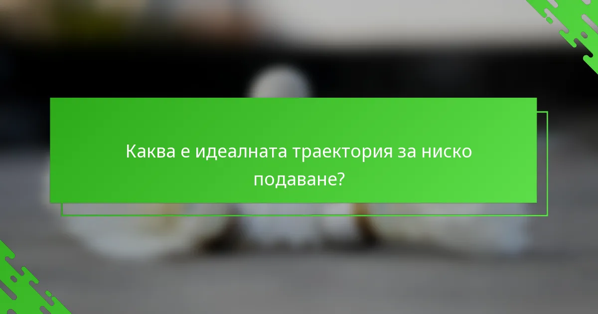 Каква е идеалната траектория за ниско подаване?