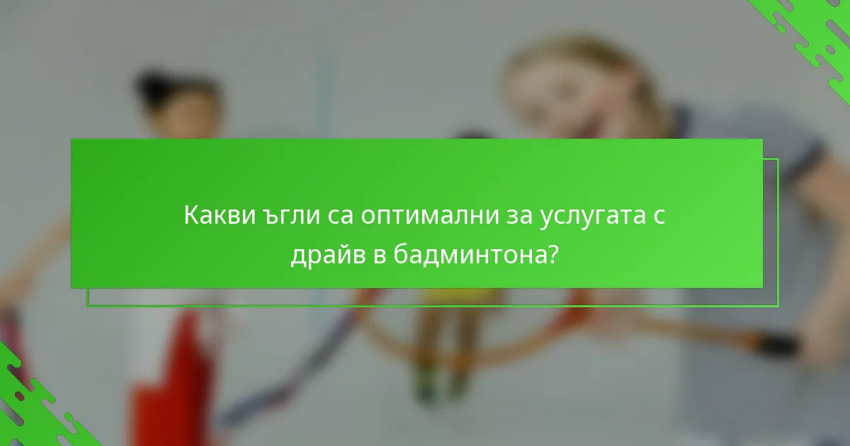 Какви ъгли са оптимални за услугата с драйв в бадминтона?