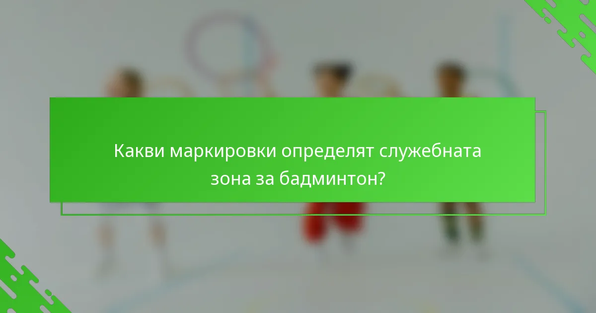 Какви маркировки определят служебната зона за бадминтон?
