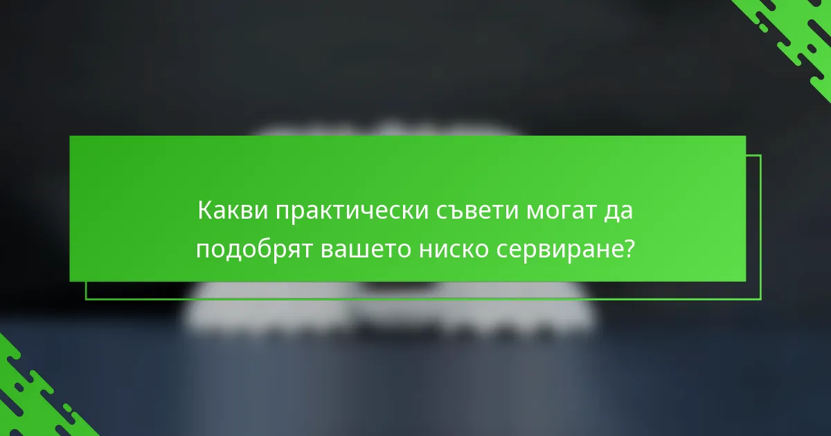 Какви практически съвети могат да подобрят вашето ниско сервиране?
