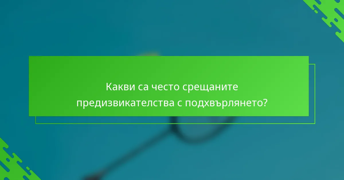 Какви са често срещаните предизвикателства с подхвърлянето?