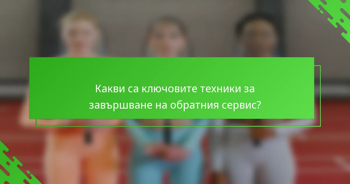 Какви са ключовите техники за завършване на обратния сервис?