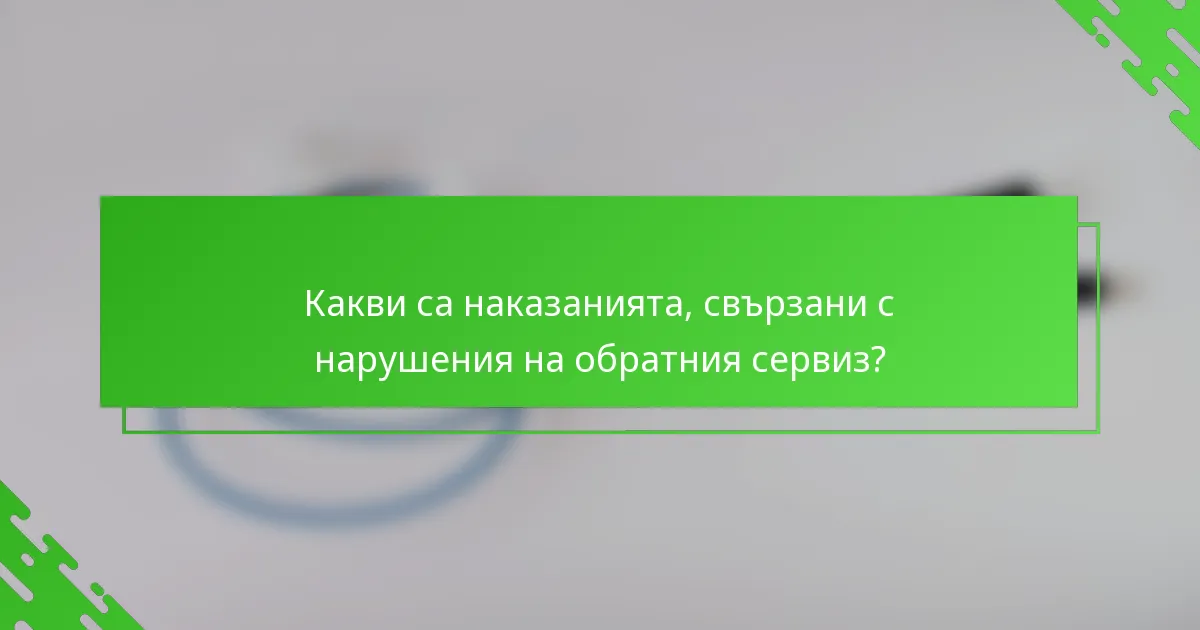 Какви са наказанията, свързани с нарушения на обратния сервиз?