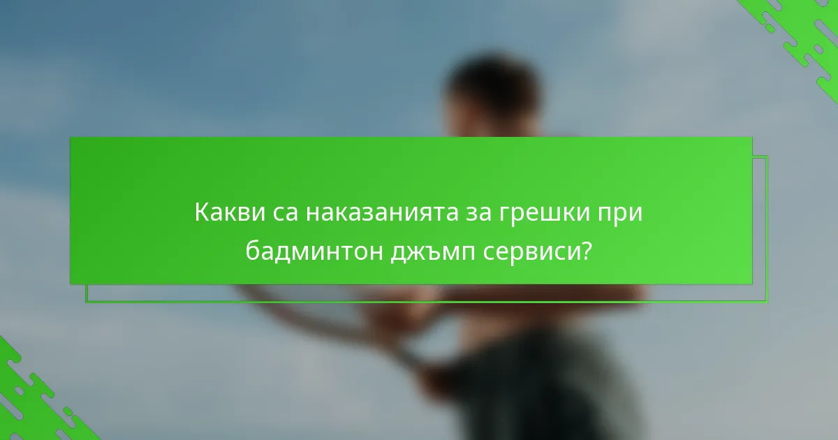 Какви са наказанията за грешки при бадминтон джъмп сервиси?