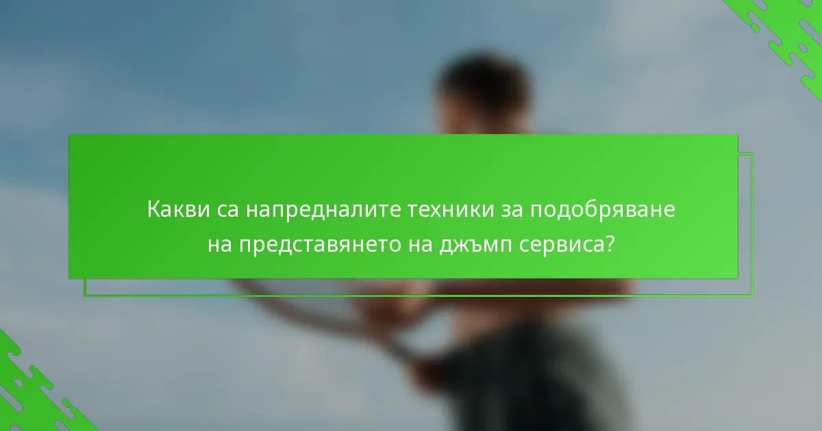 Какви са напредналите техники за подобряване на представянето на джъмп сервиса?