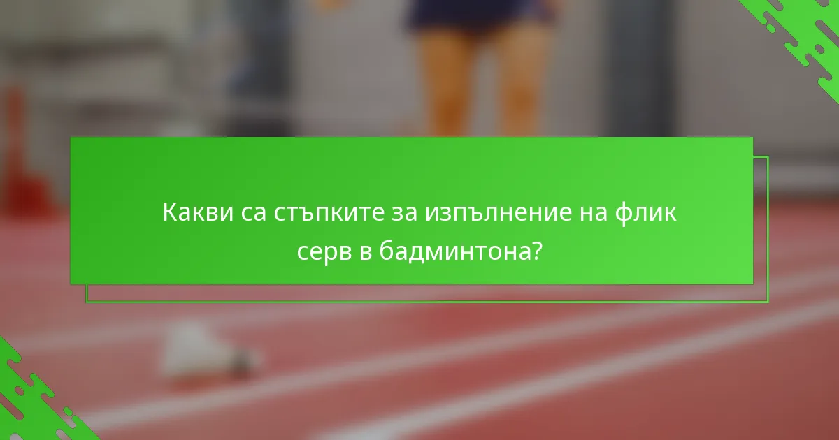 Какви са стъпките за изпълнение на флик серв в бадминтона?