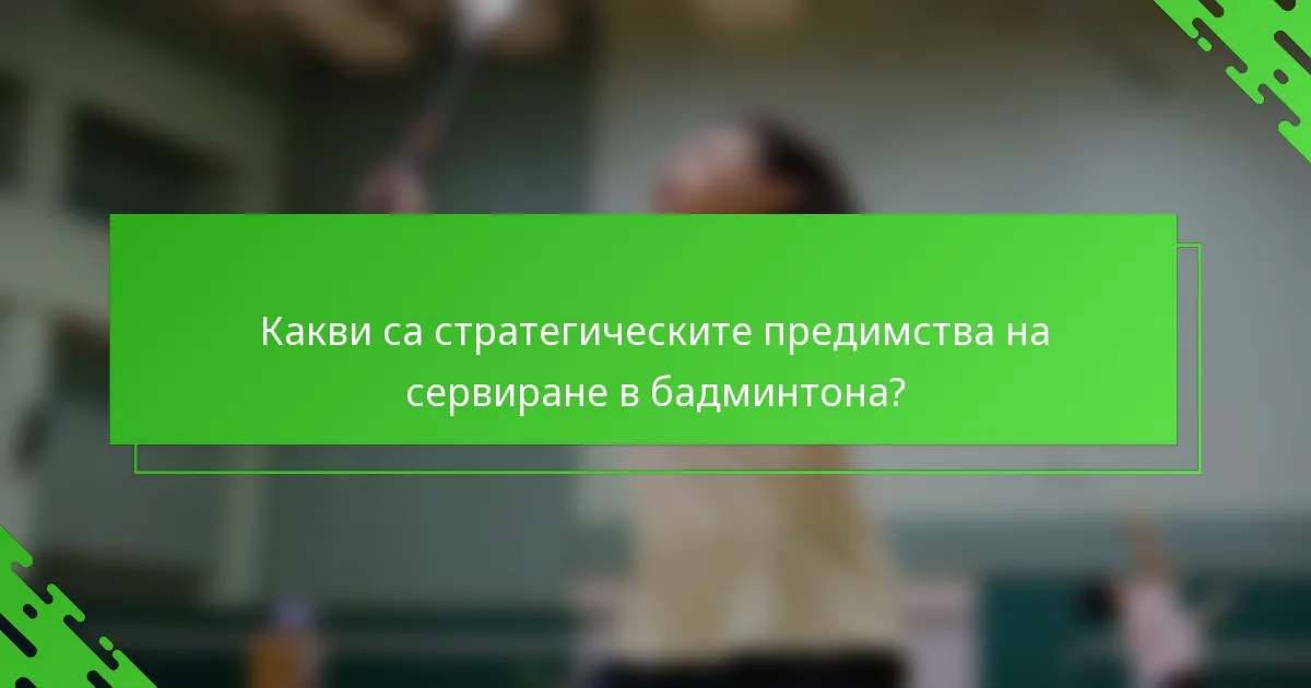 Какви са стратегическите предимства на сервиране в бадминтона?