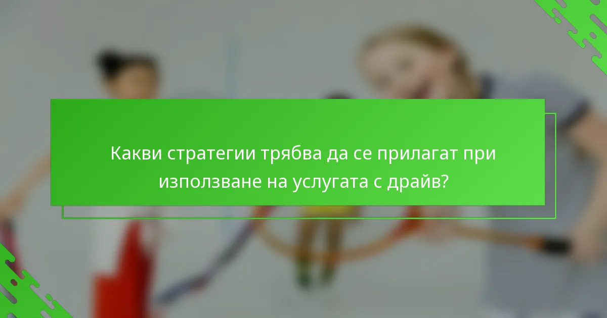 Какви стратегии трябва да се прилагат при използване на услугата с драйв?