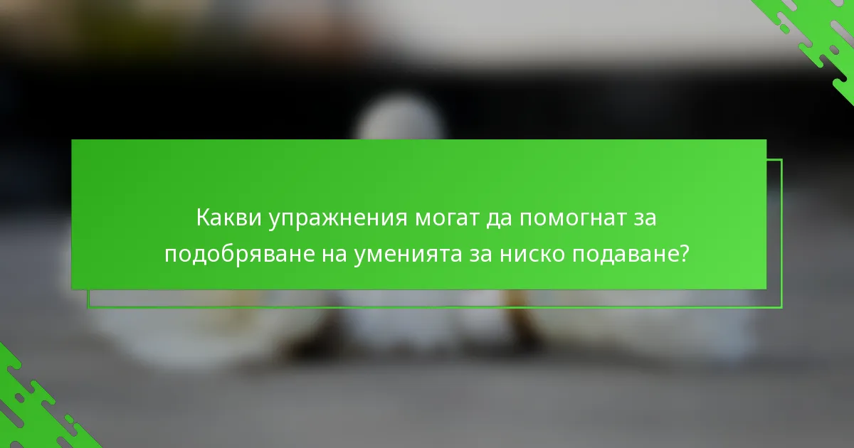 Какви упражнения могат да помогнат за подобряване на уменията за ниско подаване?