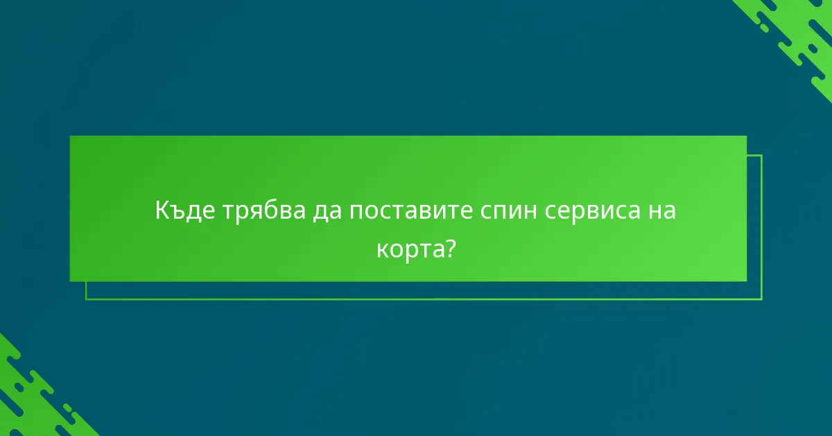 Къде трябва да поставите спин сервиса на корта?