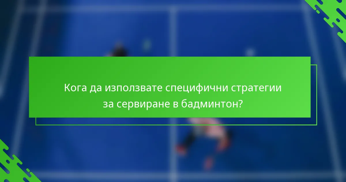 Кога да използвате специфични стратегии за сервиране в бадминтон?