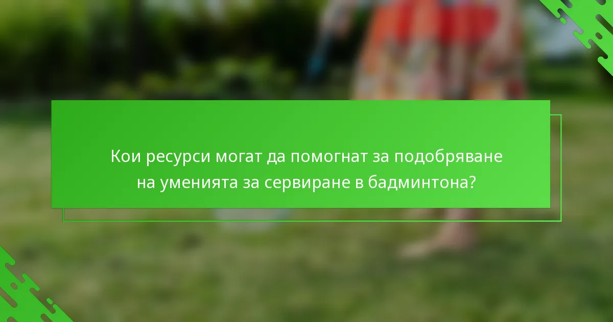 Кои ресурси могат да помогнат за подобряване на уменията за сервиране в бадминтона?
