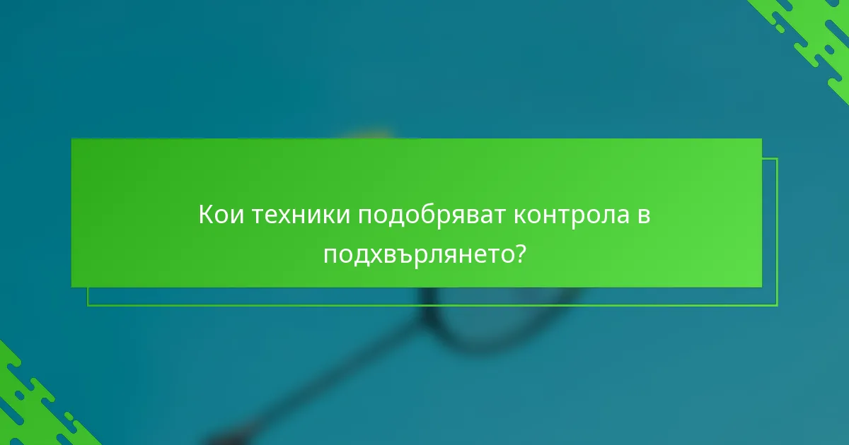 Кои техники подобряват контрола в подхвърлянето?