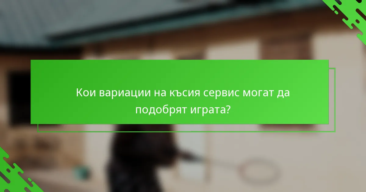 Кои вариации на късия сервис могат да подобрят играта?